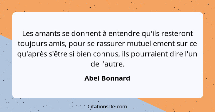 Les amants se donnent à entendre qu'ils resteront toujours amis, pour se rassurer mutuellement sur ce qu'après s'être si bien connus, i... - Abel Bonnard