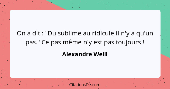 On a dit : "Du sublime au ridicule il n'y a qu'un pas." Ce pas même n'y est pas toujours !... - Alexandre Weill