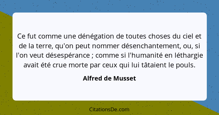 Ce fut comme une dénégation de toutes choses du ciel et de la terre, qu'on peut nommer désenchantement, ou, si l'on veut désespéran... - Alfred de Musset