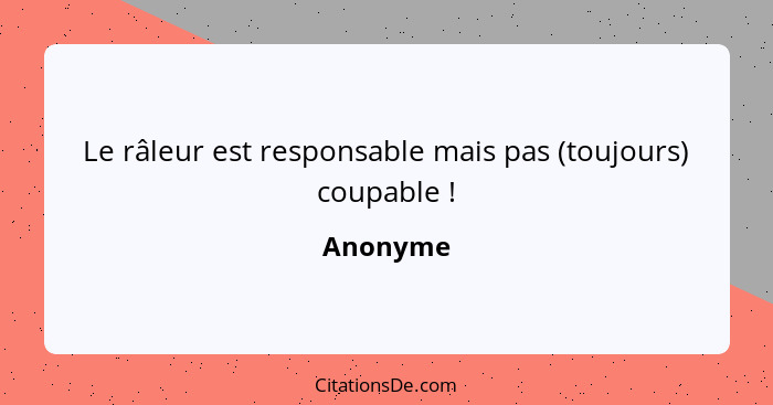 Le râleur est responsable mais pas (toujours) coupable !... - Anonyme