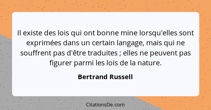 Il existe des lois qui ont bonne mine lorsqu'elles sont exprimées dans un certain langage, mais qui ne souffrent pas d'être traduit... - Bertrand Russell