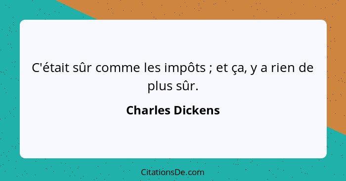 C'était sûr comme les impôts ; et ça, y a rien de plus sûr.... - Charles Dickens