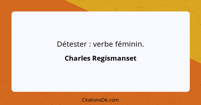 Détester : verbe féminin.... - Charles Regismanset