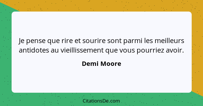 Je pense que rire et sourire sont parmi les meilleurs antidotes au vieillissement que vous pourriez avoir.... - Demi Moore