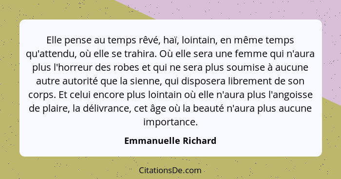 Elle pense au temps rêvé, haï, lointain, en même temps qu'attendu, où elle se trahira. Où elle sera une femme qui n'aura plus l'h... - Emmanuelle Richard