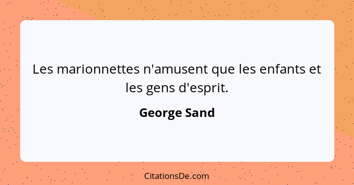 Les marionnettes n'amusent que les enfants et les gens d'esprit.... - George Sand