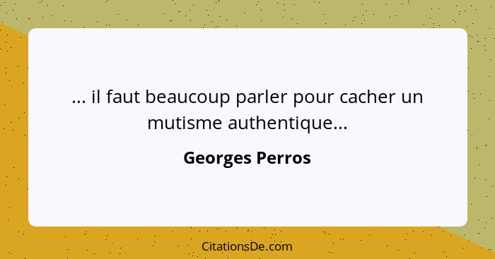 ... il faut beaucoup parler pour cacher un mutisme authentique...... - Georges Perros