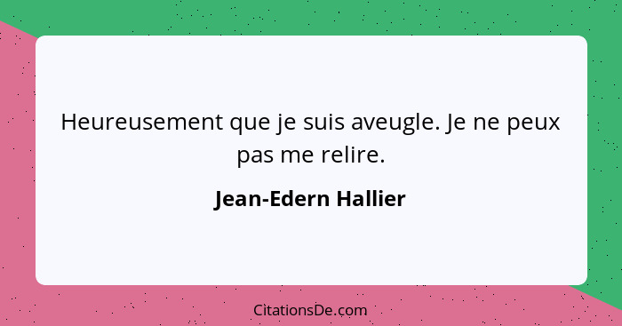 Heureusement que je suis aveugle. Je ne peux pas me relire.... - Jean-Edern Hallier