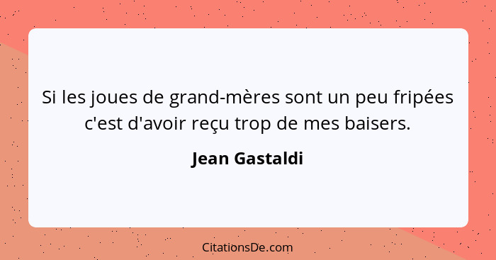 Si les joues de grand-mères sont un peu fripées c'est d'avoir reçu trop de mes baisers.... - Jean Gastaldi