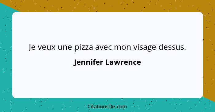 Je veux une pizza avec mon visage dessus.... - Jennifer Lawrence