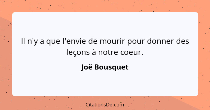 Il n'y a que l'envie de mourir pour donner des leçons à notre coeur.... - Joë Bousquet