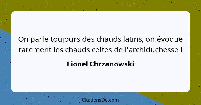 On parle toujours des chauds latins, on évoque rarement les chauds celtes de l'archiduchesse !... - Lionel Chrzanowski