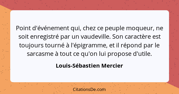 Point d'événement qui, chez ce peuple moqueur, ne soit enregistré par un vaudeville. Son caractère est toujours tourné à l'é... - Louis-Sébastien Mercier