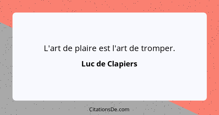 L'art de plaire est l'art de tromper.... - Luc de Clapiers