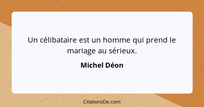 Un célibataire est un homme qui prend le mariage au sérieux.... - Michel Déon