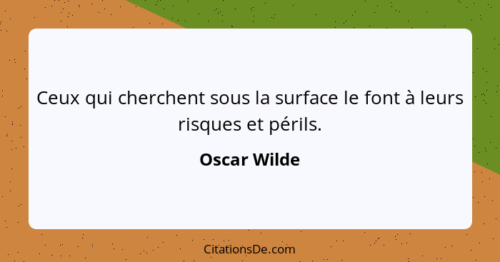 Ceux qui cherchent sous la surface le font à leurs risques et périls.... - Oscar Wilde