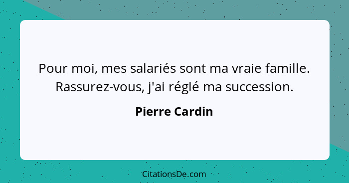 Pour moi, mes salariés sont ma vraie famille. Rassurez-vous, j'ai réglé ma succession.... - Pierre Cardin