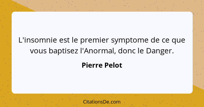 L'insomnie est le premier symptome de ce que vous baptisez l'Anormal, donc le Danger.... - Pierre Pelot