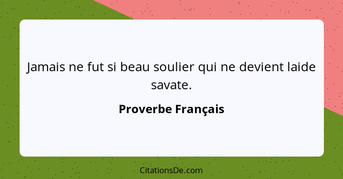 Jamais ne fut si beau soulier qui ne devient laide savate.... - Proverbe Français