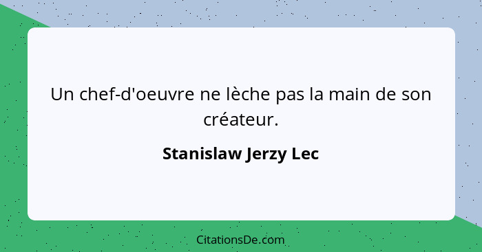 Un chef-d'oeuvre ne lèche pas la main de son créateur.... - Stanislaw Jerzy Lec