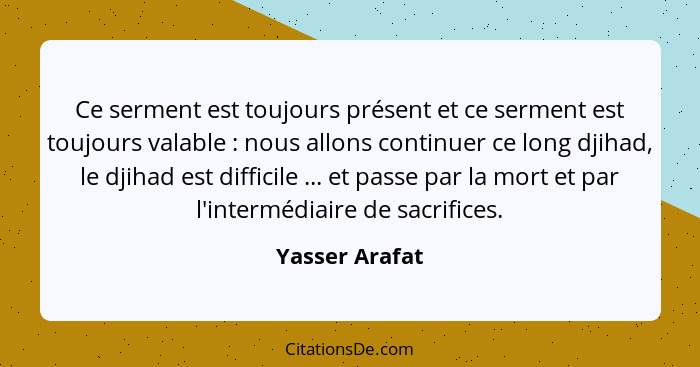 Ce serment est toujours présent et ce serment est toujours valable : nous allons continuer ce long djihad, le djihad est difficil... - Yasser Arafat