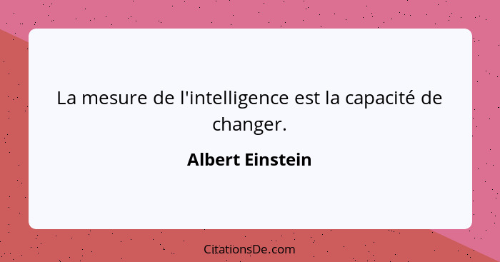 La mesure de l'intelligence est la capacité de changer.... - Albert Einstein