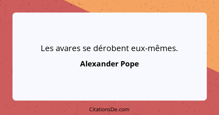 Les avares se dérobent eux-mêmes.... - Alexander Pope