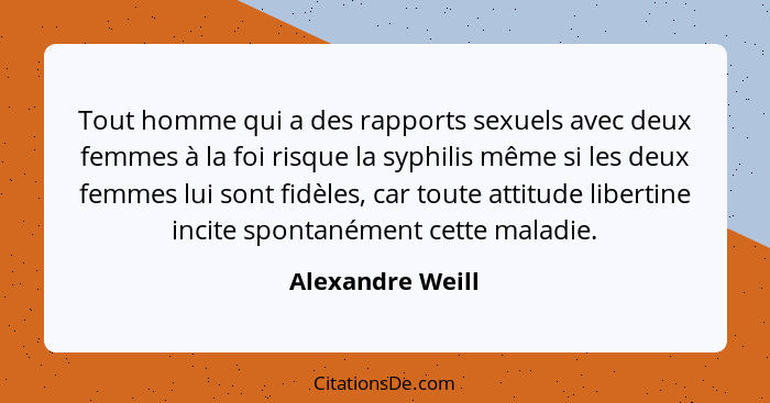 Tout homme qui a des rapports sexuels avec deux femmes à la foi risque la syphilis même si les deux femmes lui sont fidèles, car tou... - Alexandre Weill