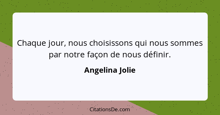 Chaque jour, nous choisissons qui nous sommes par notre façon de nous définir.... - Angelina Jolie