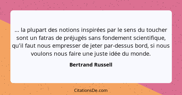 ... la plupart des notions inspirées par le sens du toucher sont un fatras de préjugés sans fondement scientifique, qu'il faut nous... - Bertrand Russell