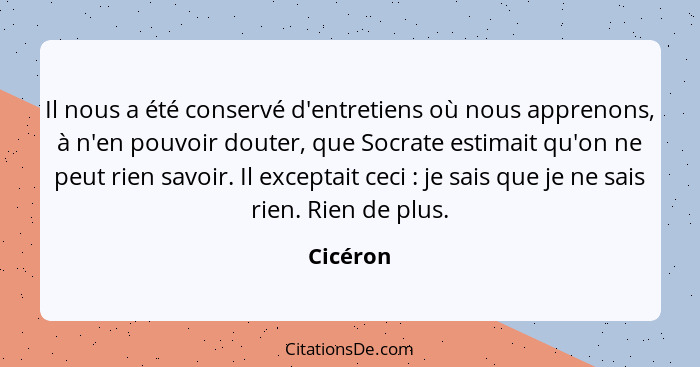 Il nous a été conservé d'entretiens où nous apprenons, à n'en pouvoir douter, que Socrate estimait qu'on ne peut rien savoir. Il exceptait c... - Cicéron