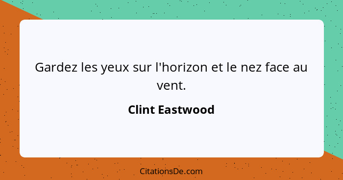 Gardez les yeux sur l'horizon et le nez face au vent.... - Clint Eastwood