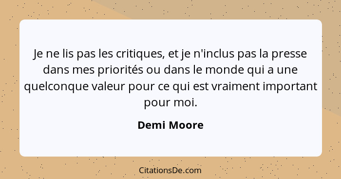 Je ne lis pas les critiques, et je n'inclus pas la presse dans mes priorités ou dans le monde qui a une quelconque valeur pour ce qui est... - Demi Moore