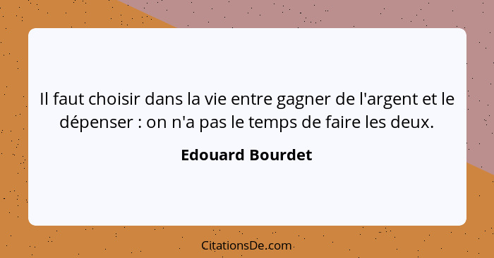 Il faut choisir dans la vie entre gagner de l'argent et le dépenser : on n'a pas le temps de faire les deux.... - Edouard Bourdet