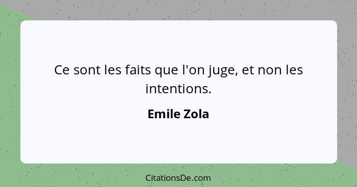 Ce sont les faits que l'on juge, et non les intentions.... - Emile Zola