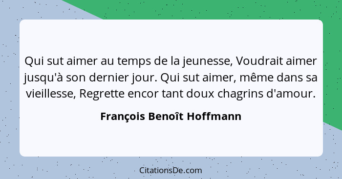 Qui sut aimer au temps de la jeunesse, Voudrait aimer jusqu'à son dernier jour. Qui sut aimer, même dans sa vieillesse, Reg... - François Benoît Hoffmann