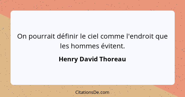 On pourrait définir le ciel comme l'endroit que les hommes évitent.... - Henry David Thoreau