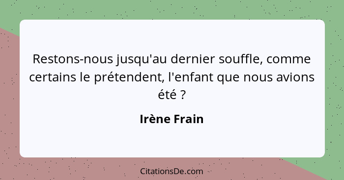 Restons-nous jusqu'au dernier souffle, comme certains le prétendent, l'enfant que nous avions été ?... - Irène Frain