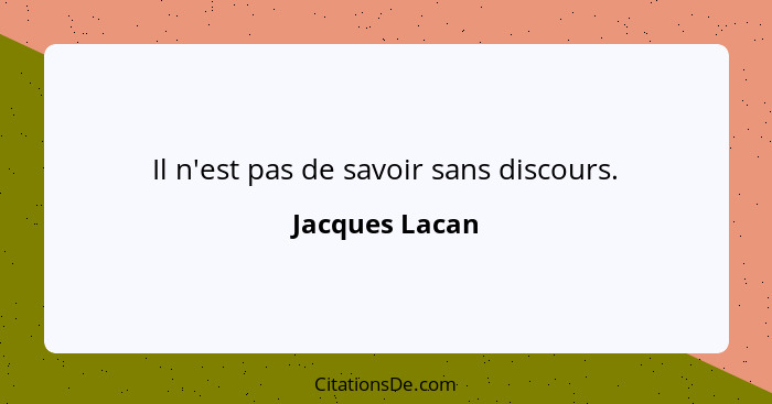 Il n'est pas de savoir sans discours.... - Jacques Lacan