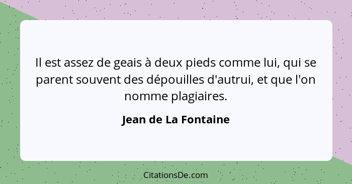 Il est assez de geais à deux pieds comme lui, qui se parent souvent des dépouilles d'autrui, et que l'on nomme plagiaires.... - Jean de La Fontaine