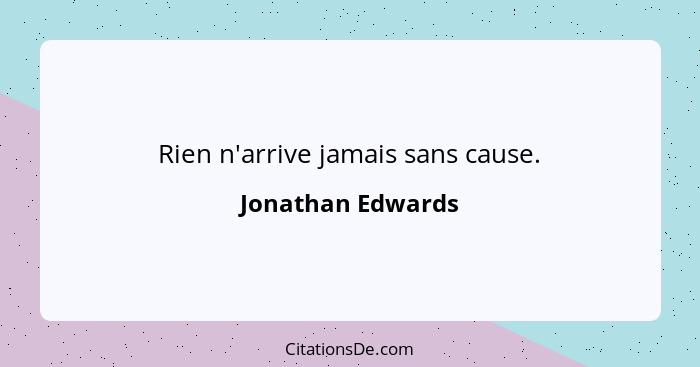 Rien n'arrive jamais sans cause.... - Jonathan Edwards