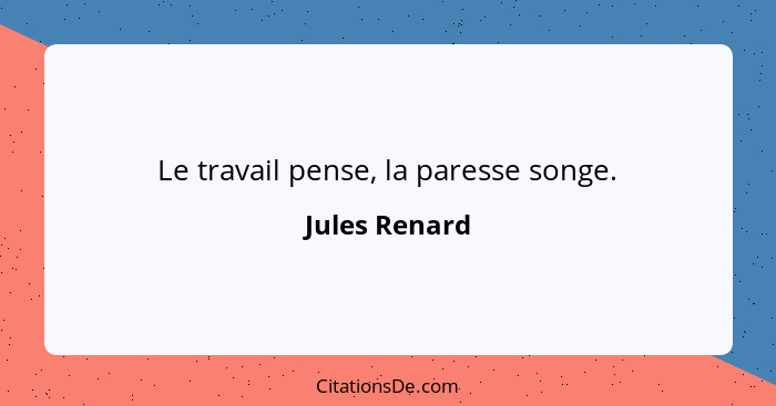 Le travail pense, la paresse songe.... - Jules Renard