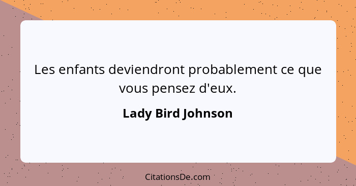 Les enfants deviendront probablement ce que vous pensez d'eux.... - Lady Bird Johnson