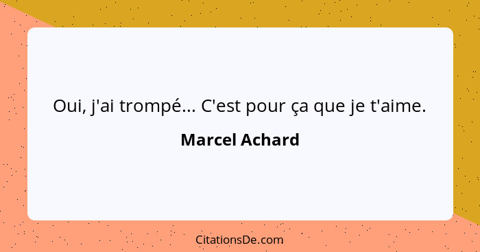 Oui, j'ai trompé... C'est pour ça que je t'aime.... - Marcel Achard