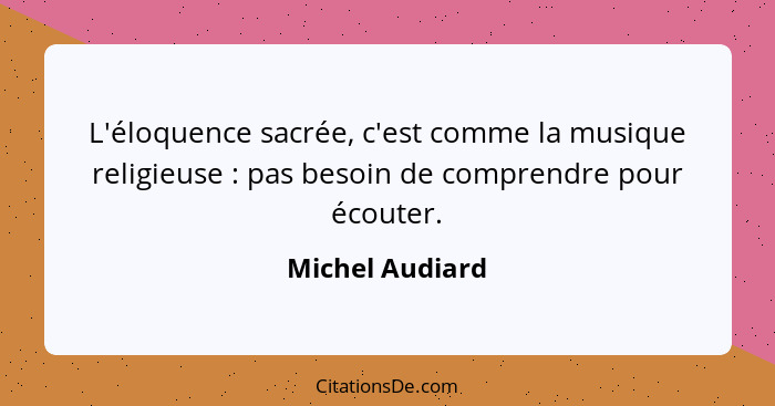 L'éloquence sacrée, c'est comme la musique religieuse : pas besoin de comprendre pour écouter.... - Michel Audiard