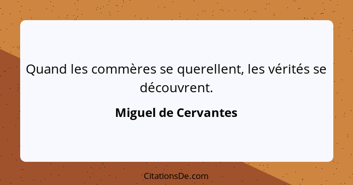 Quand les commères se querellent, les vérités se découvrent.... - Miguel de Cervantes