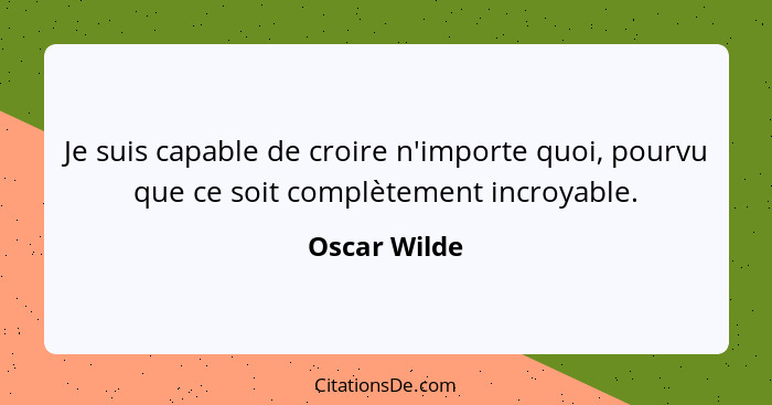 Je suis capable de croire n'importe quoi, pourvu que ce soit complètement incroyable.... - Oscar Wilde