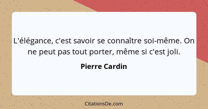 L'élégance, c'est savoir se connaître soi-même. On ne peut pas tout porter, même si c'est joli.... - Pierre Cardin