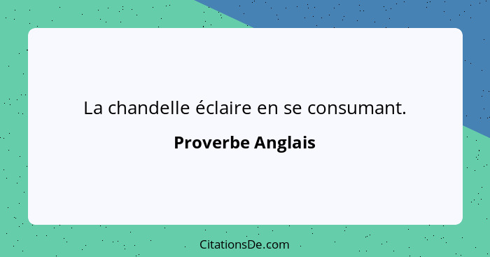 La chandelle éclaire en se consumant.... - Proverbe Anglais