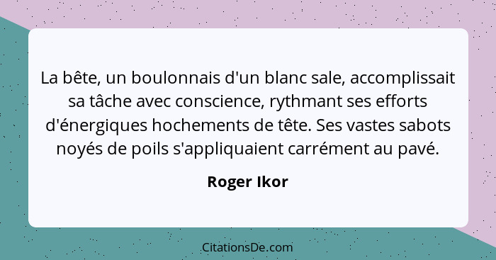 La bête, un boulonnais d'un blanc sale, accomplissait sa tâche avec conscience, rythmant ses efforts d'énergiques hochements de tête. Ses... - Roger Ikor